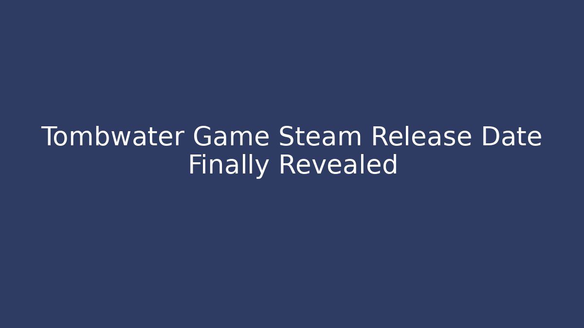 Tombwater Game Steam Release Date Finally Revealed