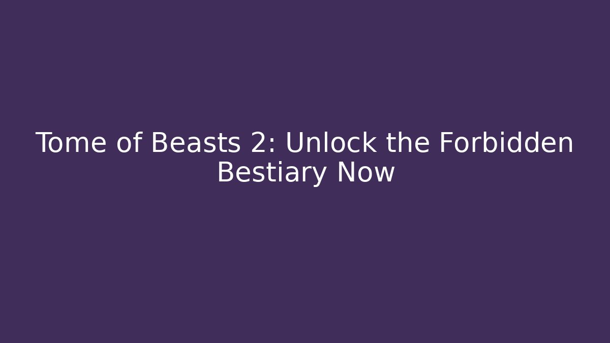 Tome of Beasts 2: Unlock the Forbidden Bestiary Now