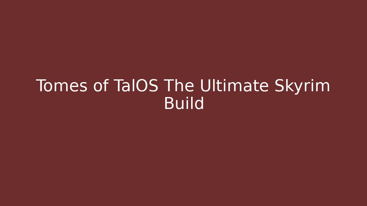 Tomes of TalOS The Ultimate Skyrim Build