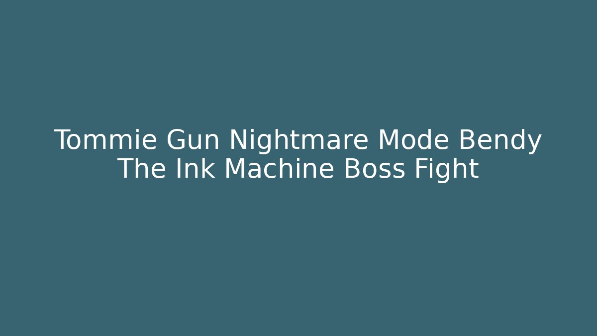 Tommie Gun Nightmare Mode Bendy The Ink Machine Boss Fight