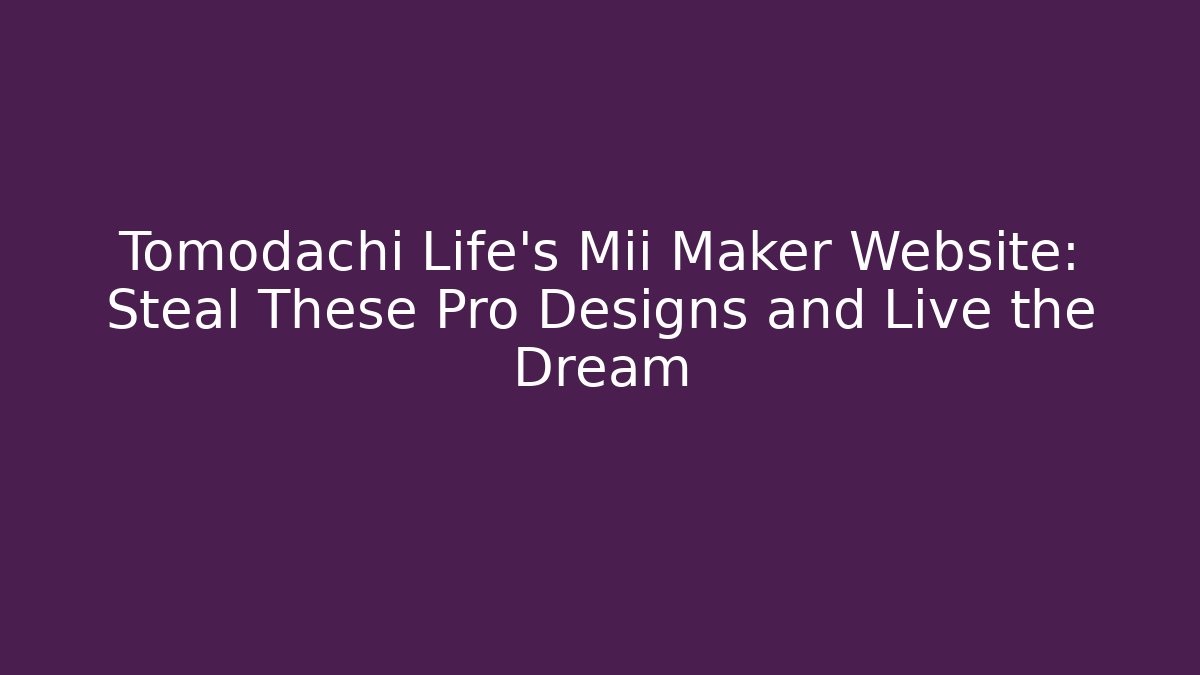 Tomodachi Life’s Mii Maker Website: Steal These Pro Designs and Live the Dream