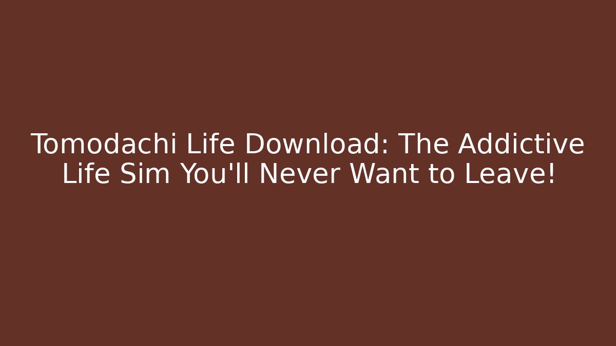 Tomodachi Life Download: The Addictive Life Sim You'll Never Want to Leave!