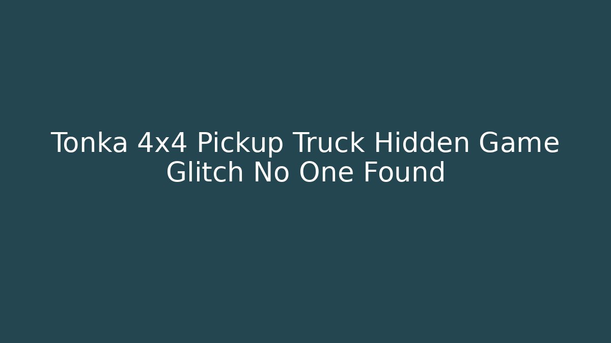 Tonka 4x4 Pickup Truck Hidden Game Glitch No One Found