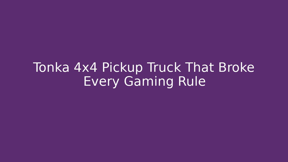 Tonka 4x4 Pickup Truck That Broke Every Gaming Rule