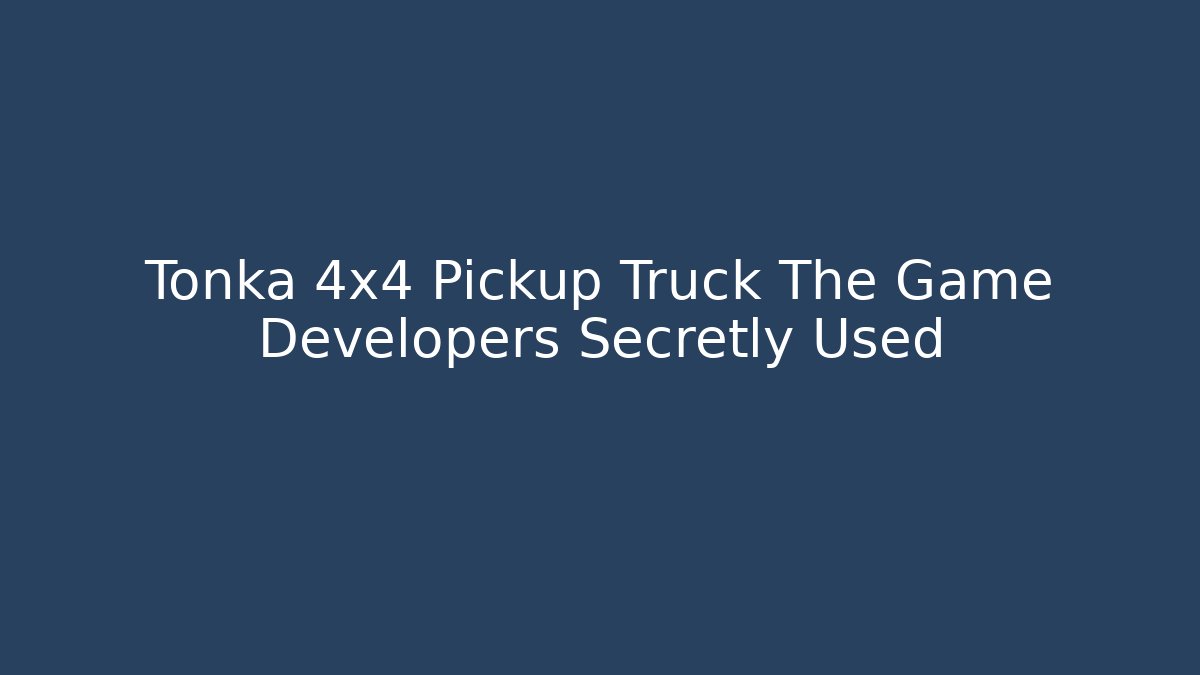Tonka 4x4 Pickup Truck The Game Developers Secretly Used