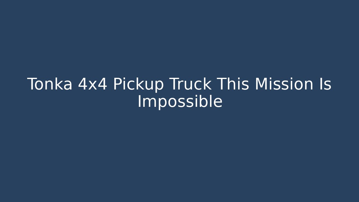 Tonka 4x4 Pickup Truck This Mission Is Impossible