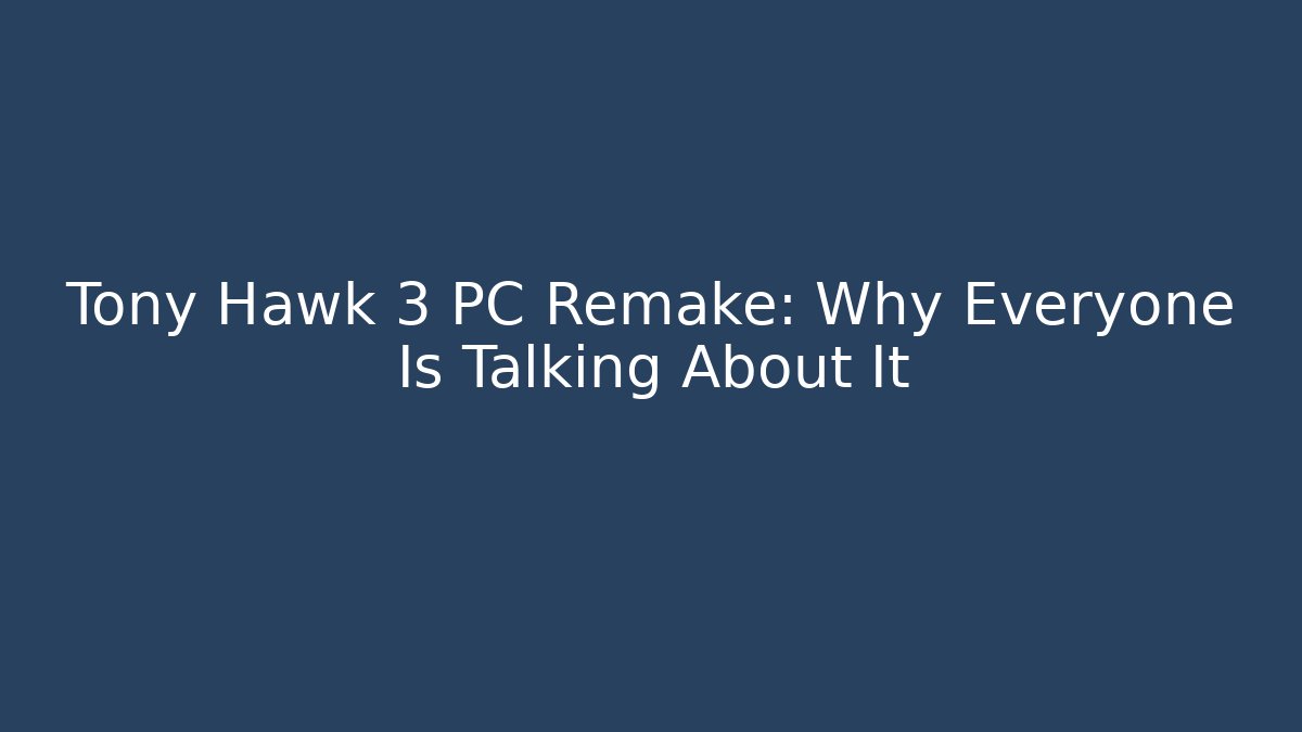 Tony Hawk 3 PC Remake: Why Everyone Is Talking About It