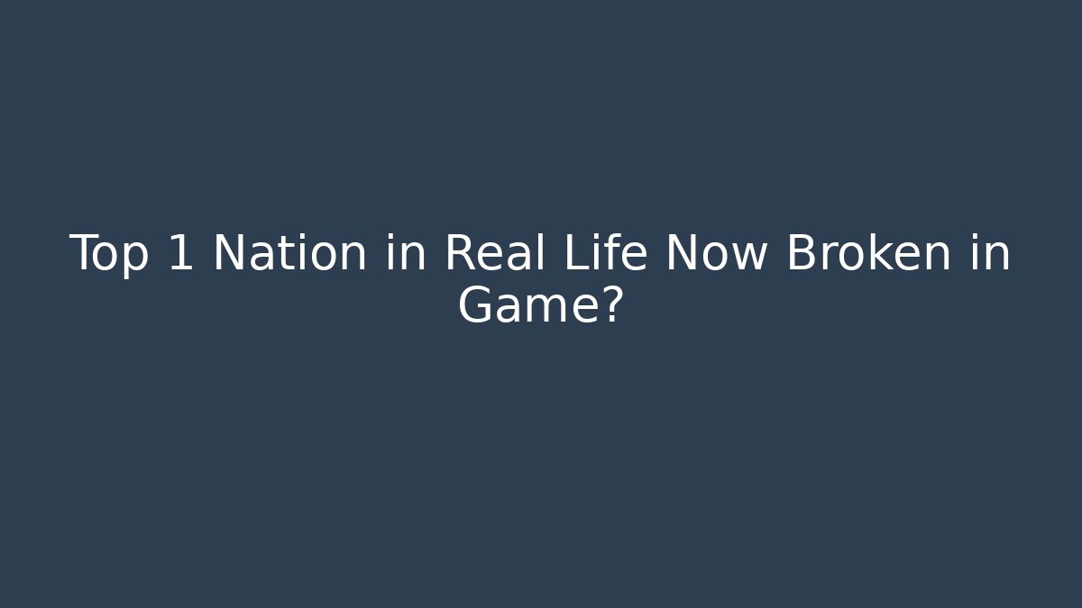 Top 1 Nation in Real Life Now Broken in Game?