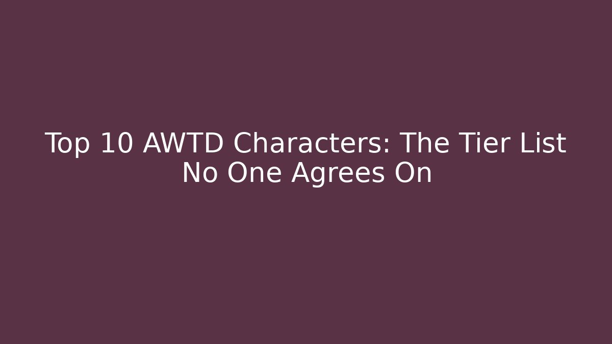 Top 10 AWTD Characters: The Tier List No One Agrees On