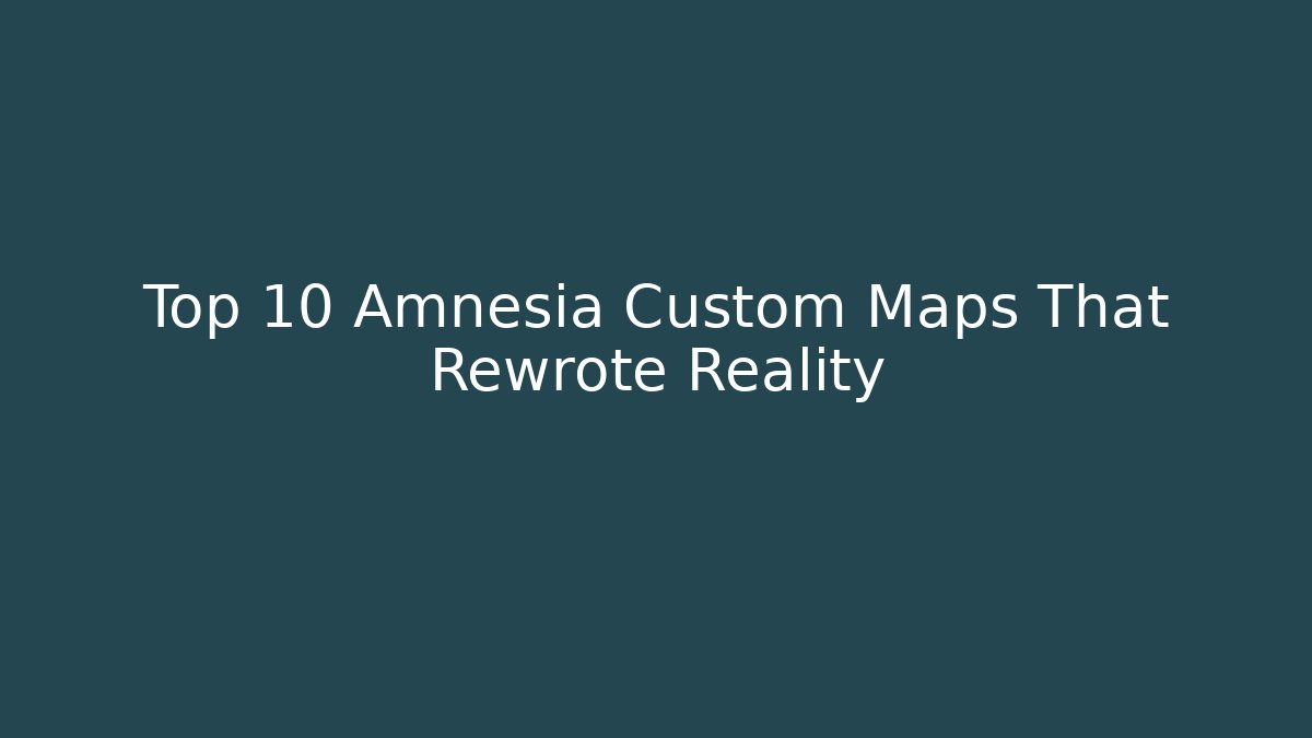 Top 10 Amnesia Custom Maps That Rewrote Reality