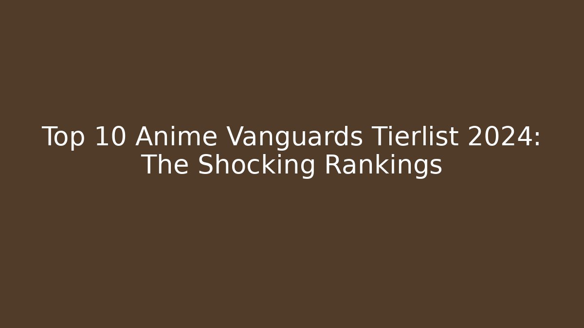 Top 10 Anime Vanguards Tierlist 2024: The Shocking Rankings