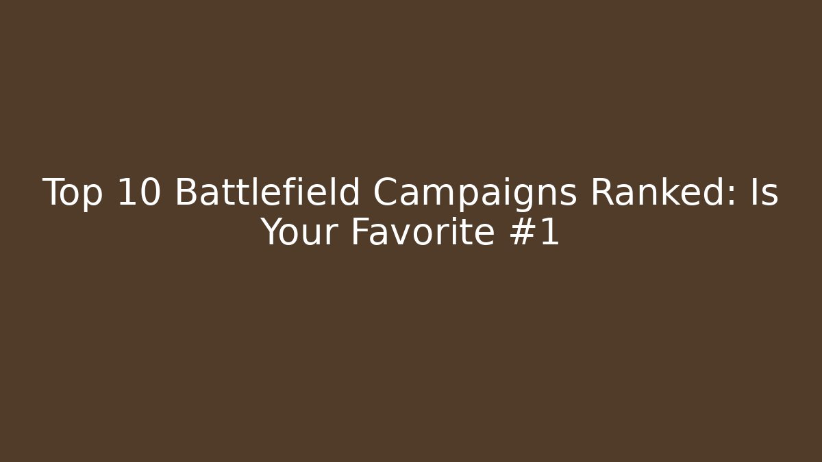 Top 10 Battlefield Campaigns Ranked: Is Your Favorite #1
