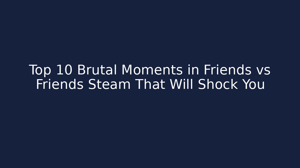Top 10 Brutal Moments in Friends vs Friends Steam That Will Shock You