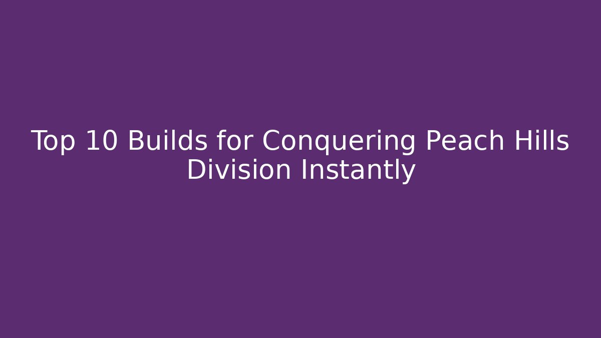 Top 10 Builds for Conquering Peach Hills Division Instantly