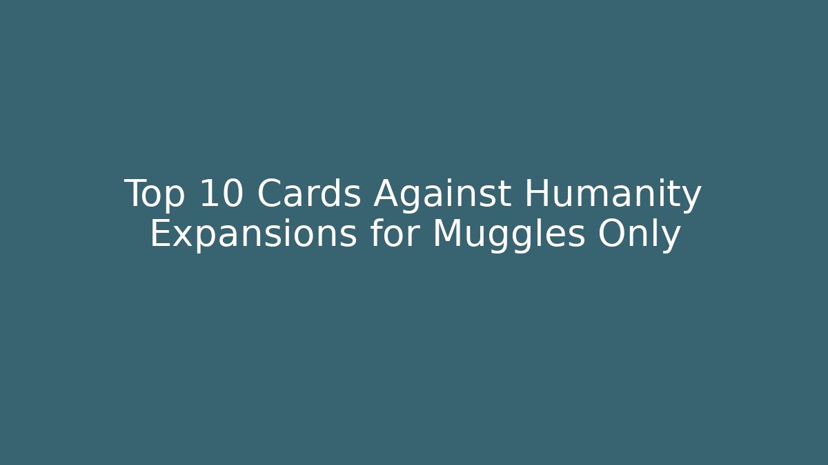 Top 10 Cards Against Humanity Expansions for Muggles Only
