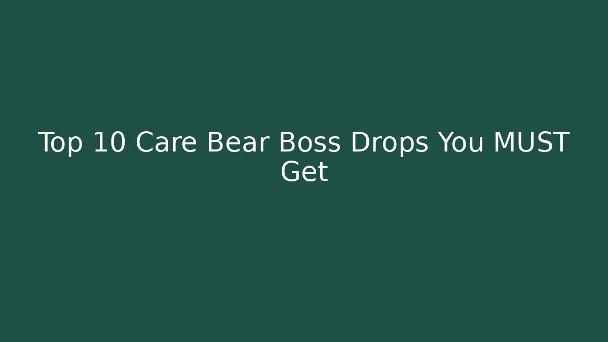 Top 10 Care Bear Boss Drops You MUST Get