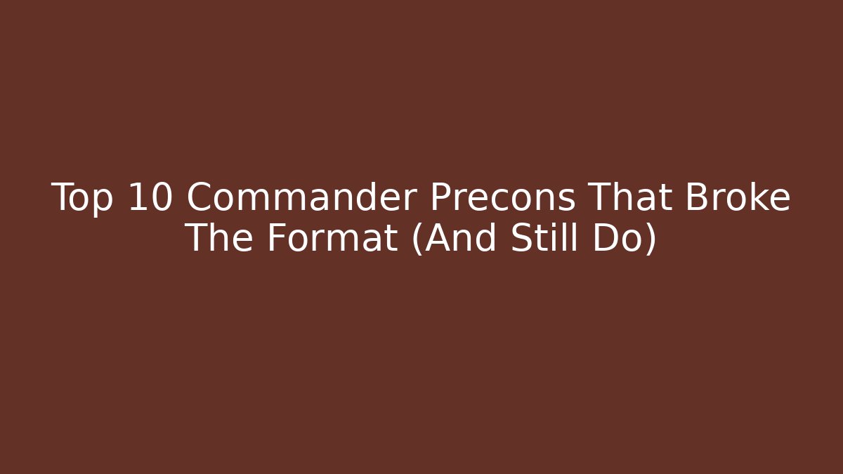 Top 10 Commander Precons That Broke The Format (And Still Do)