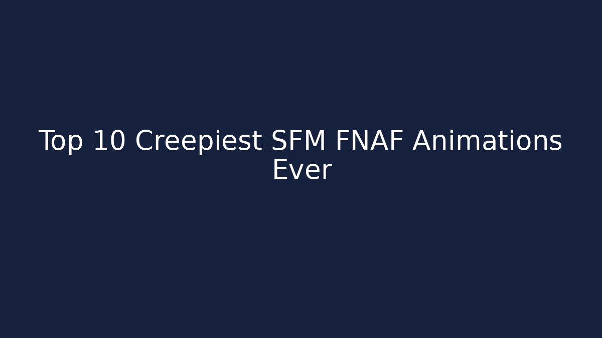 Top 10 Creepiest SFM FNAF Animations Ever