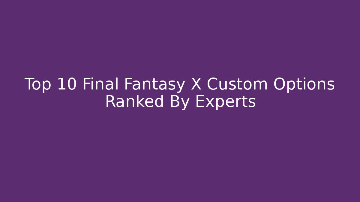 Top 10 Final Fantasy X Custom Options Ranked By Experts