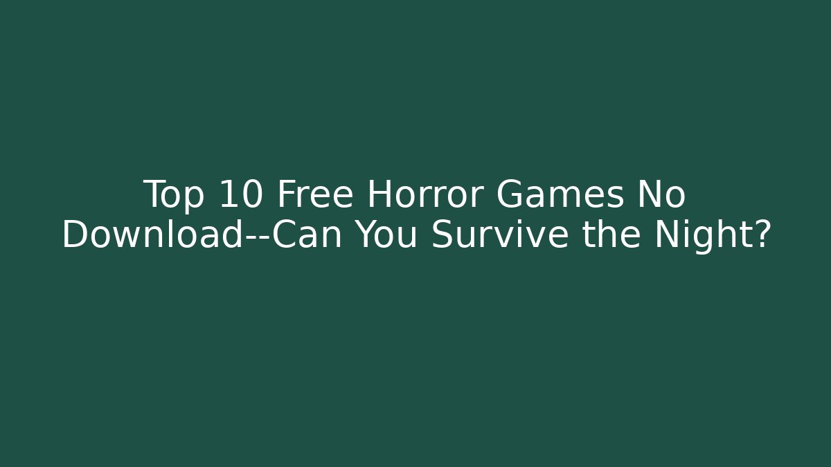 Top 10 Free Horror Games No Download—Can You Survive the Night?