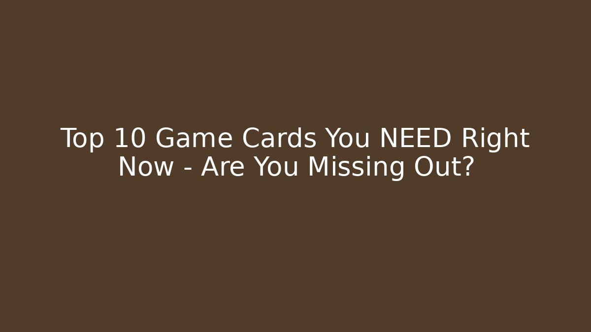 Top 10 Game Cards You NEED Right Now – Are You Missing Out?