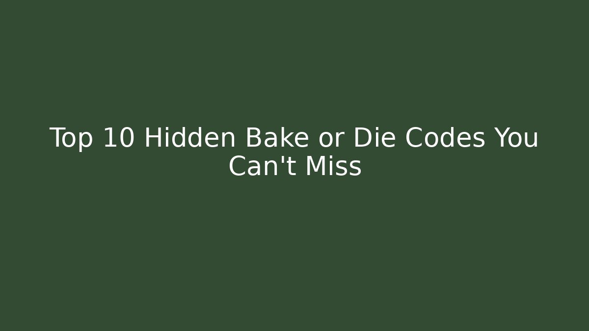 Top 10 Hidden Bake or Die Codes You Can't Miss