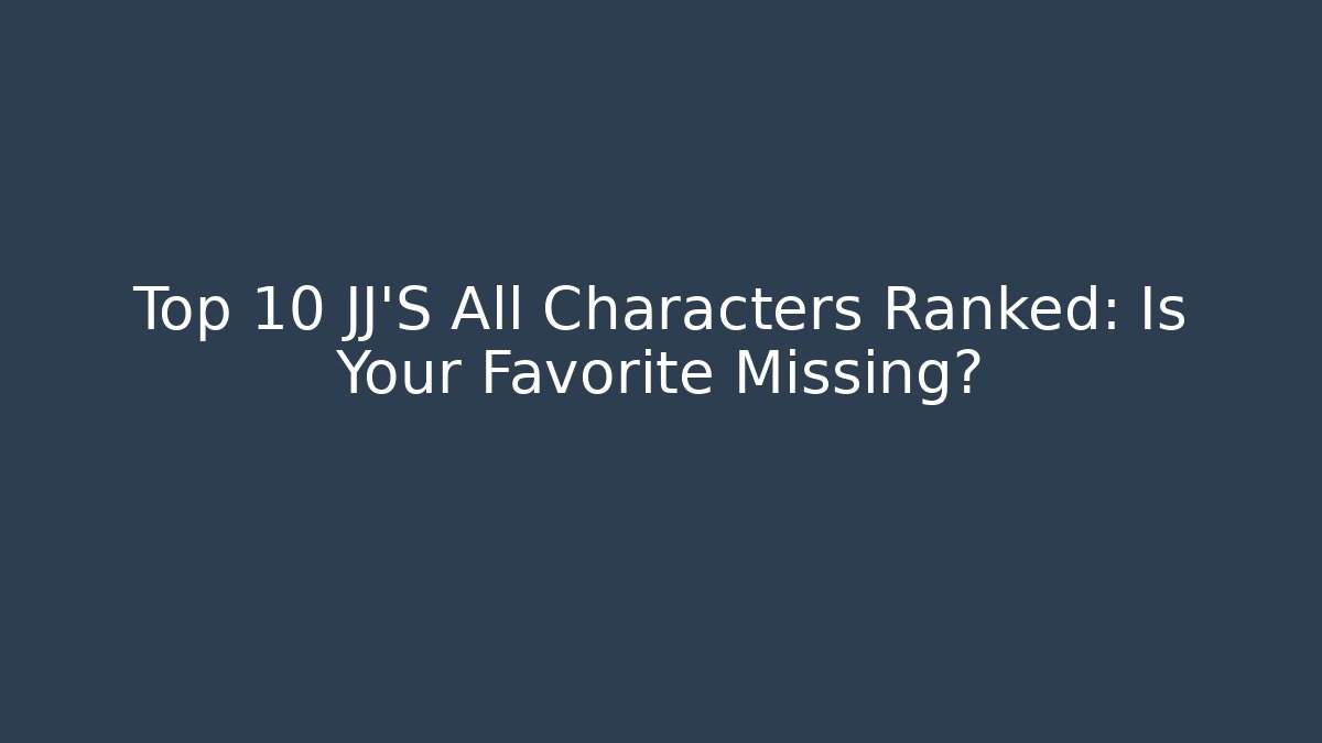 Top 10 JJ'S All Characters Ranked: Is Your Favorite Missing?