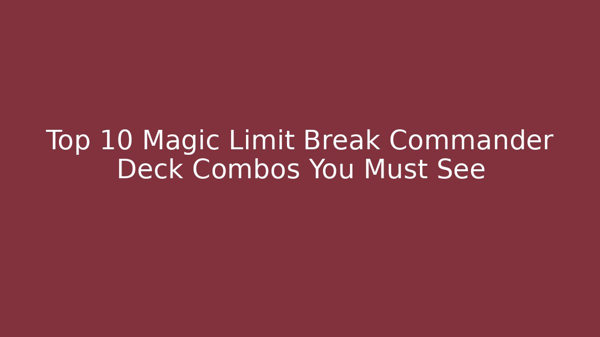 Top 10 Magic Limit Break Commander Deck Combos You Must See