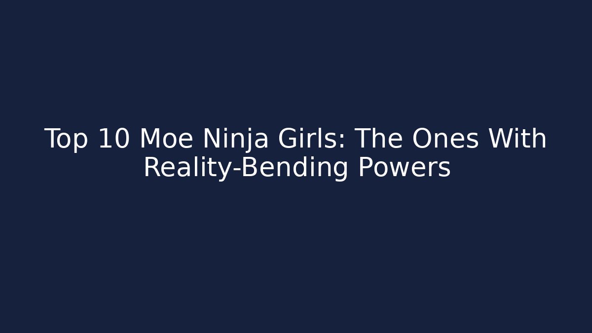 Top 10 Moe Ninja Girls: The Ones With Reality-Bending Powers - Método de Aprovação