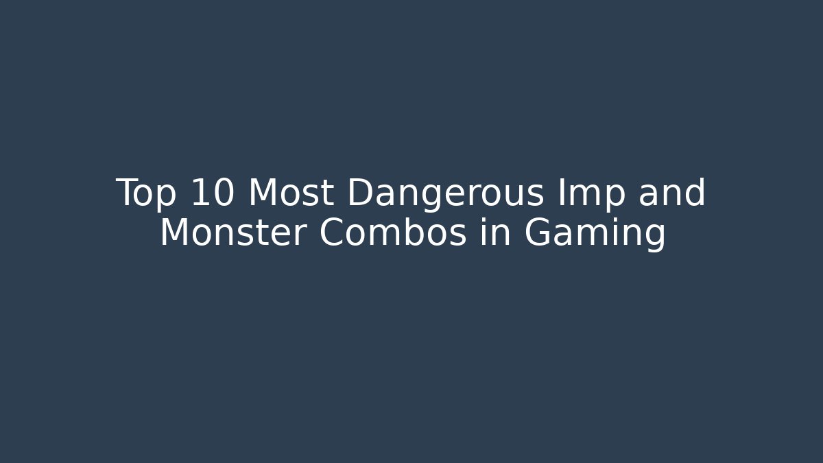 Top 10 Most Dangerous Imp and Monster Combos in Gaming