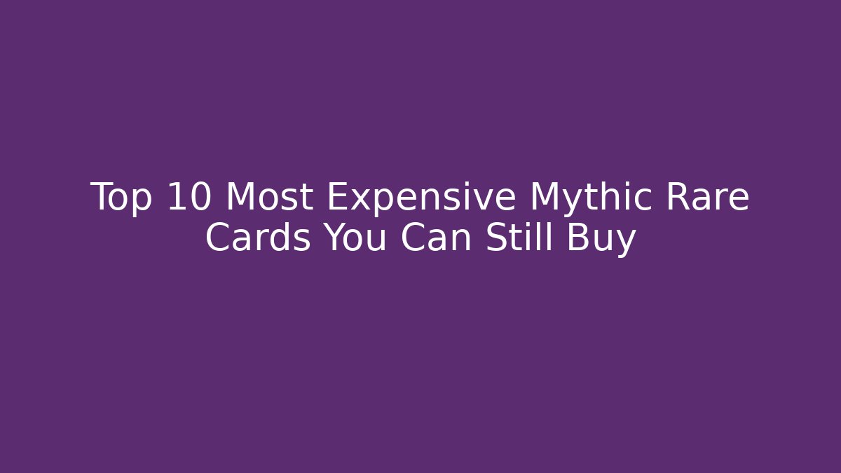 Top 10 Most Expensive Mythic Rare Cards You Can Still Buy