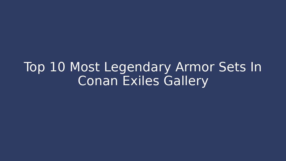 Top 10 Most Legendary Armor Sets In Conan Exiles Gallery