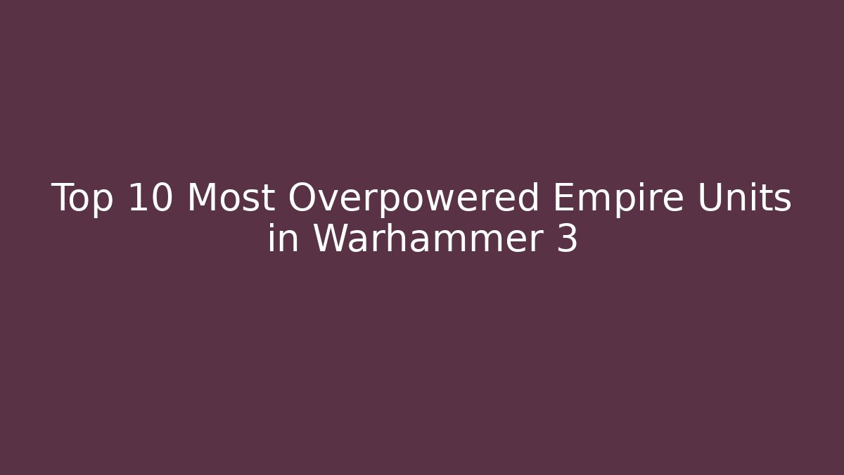 Top 10 Most Overpowered Empire Units in Warhammer 3