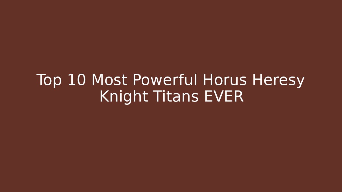 Top 10 Most Powerful Horus Heresy Knight Titans EVER