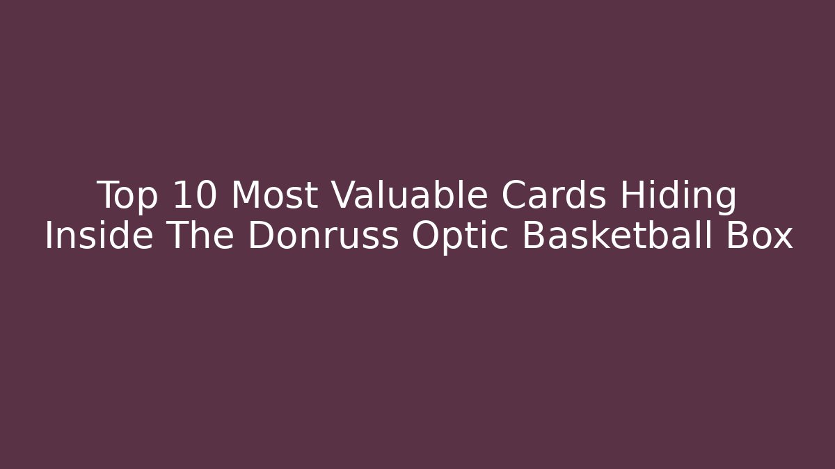 Top 10 Most Valuable Cards Hiding Inside The Donruss Optic Basketball Box