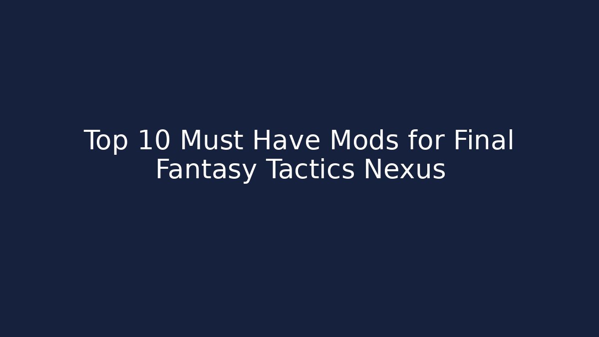 Top 10 Must Have Mods for Final Fantasy Tactics Nexus