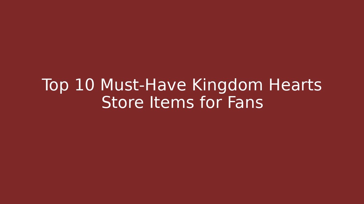 Top 10 Must-Have Kingdom Hearts Store Items for Fans - Método de Aprovação
