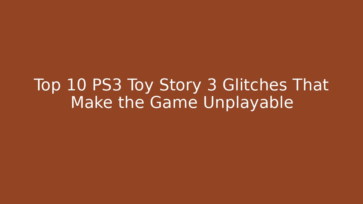 Top 10 PS3 Toy Story 3 Glitches That Make the Game Unplayable