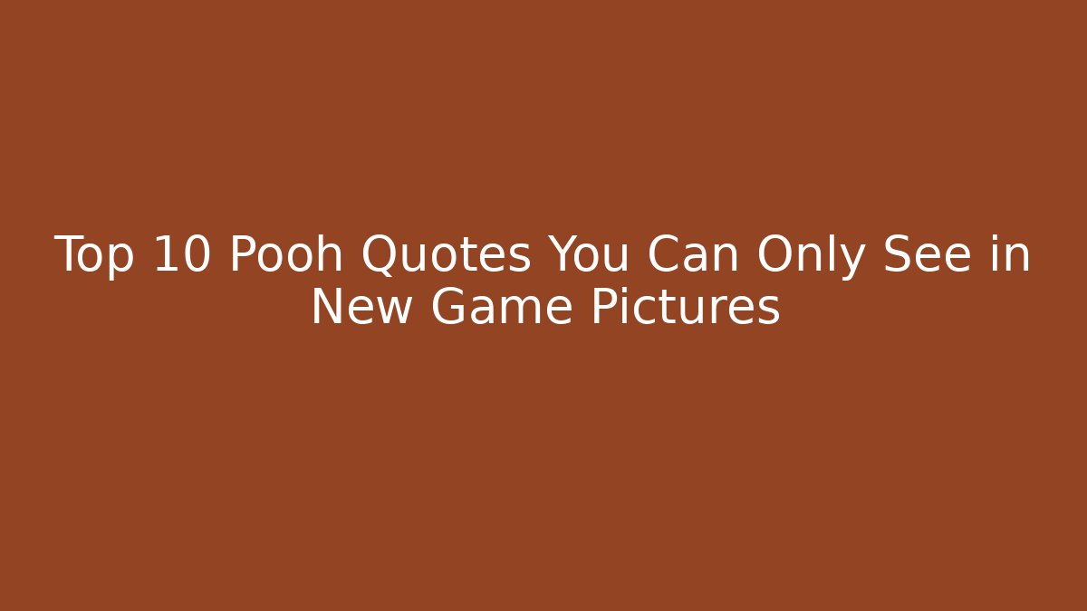 Top 10 Pooh Quotes You Can Only See in New Game Pictures