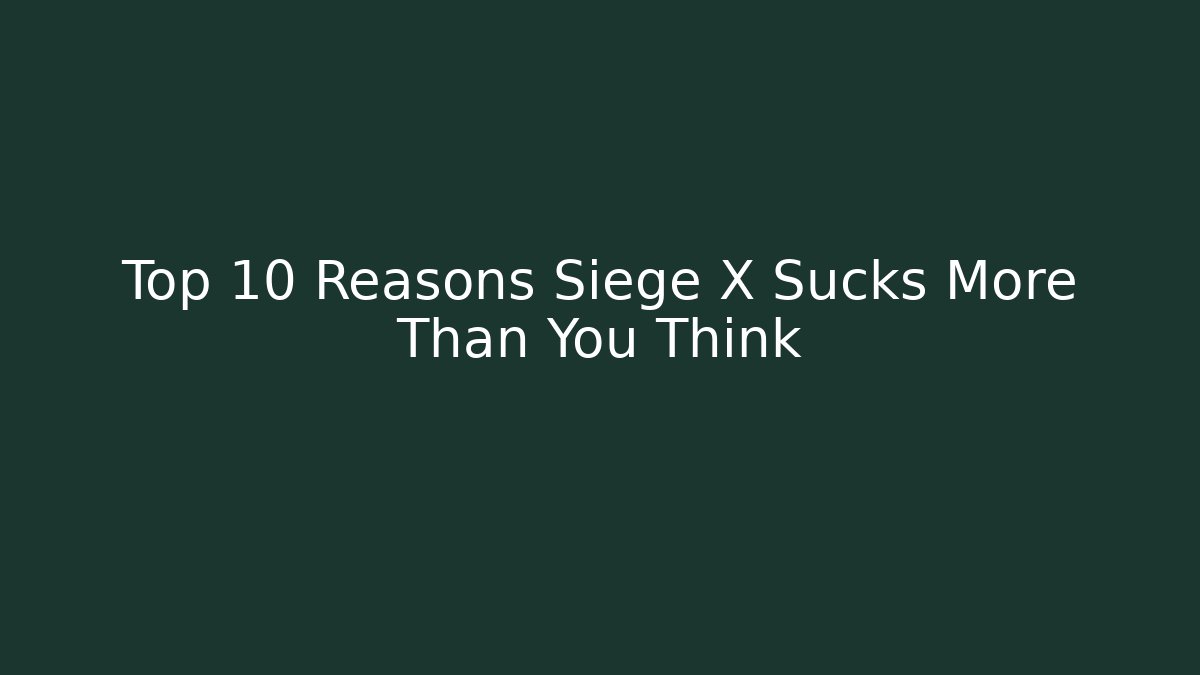 Top 10 Reasons Siege X Sucks More Than You Think