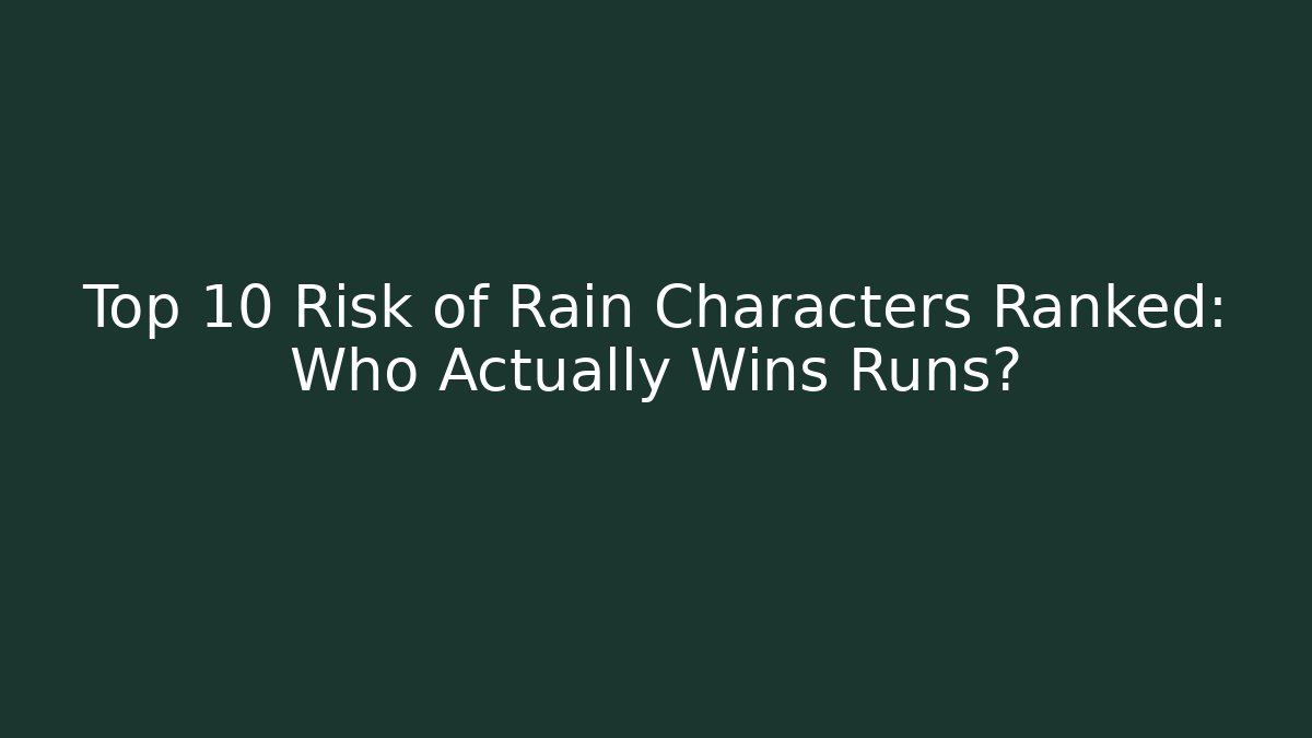 Top 10 Risk of Rain Characters Ranked: Who Actually Wins Runs?