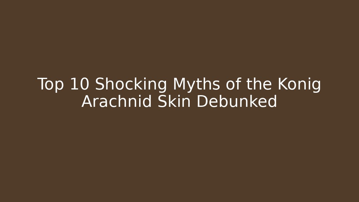Top 10 Shocking Myths of the König Arachnid Skin Debunked