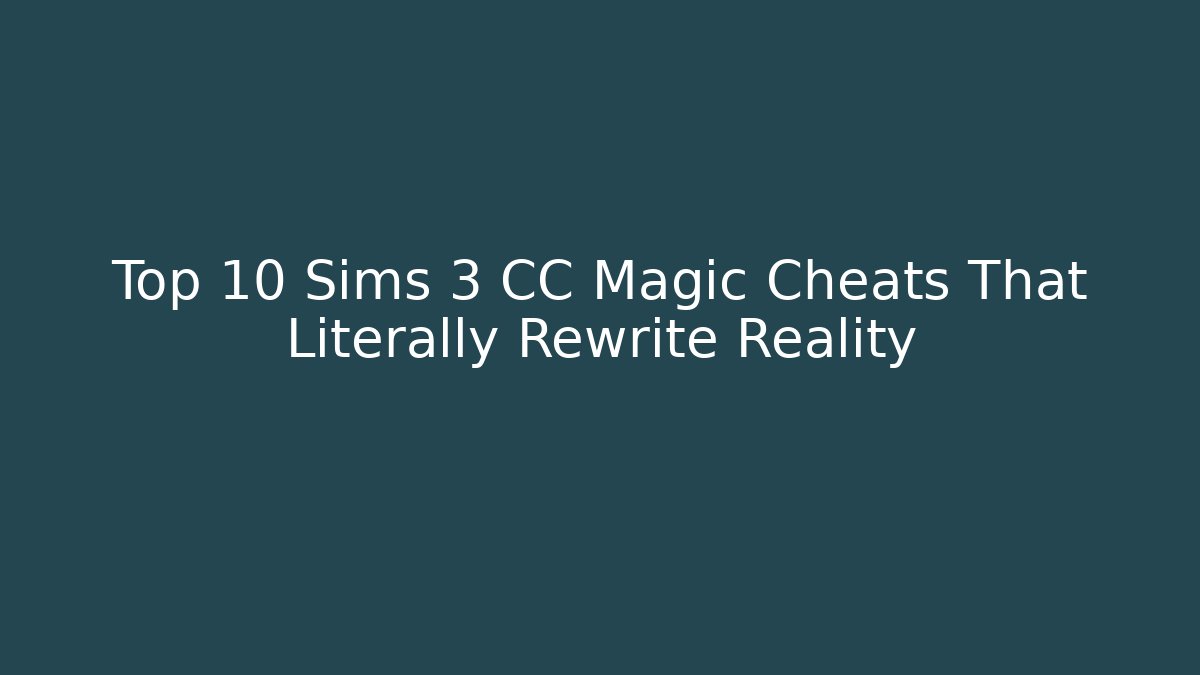 Top 10 Sims 3 CC Magic Cheats That Literally Rewrite Reality