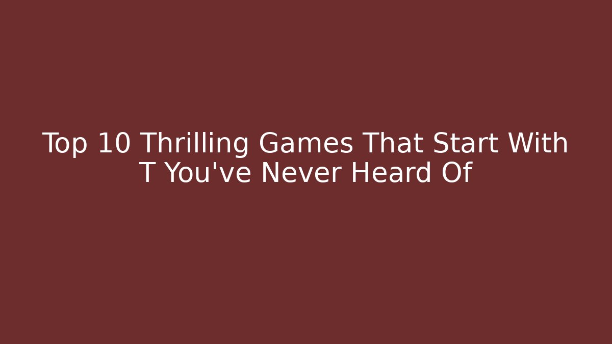 Top 10 Thrilling Games That Start With T You've Never Heard Of