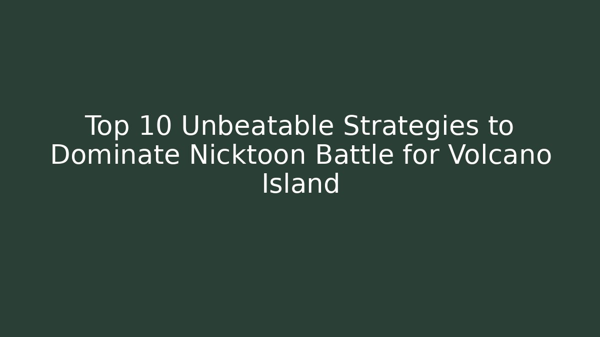 Top 10 Unbeatable Strategies to Dominate Nicktoon Battle for Volcano Island