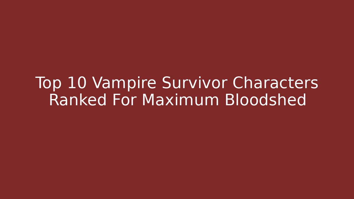 Top 10 Vampire Survivor Characters Ranked For Maximum Bloodshed