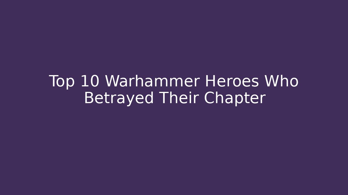 Top 10 Warhammer Heroes Who Betrayed Their Chapter