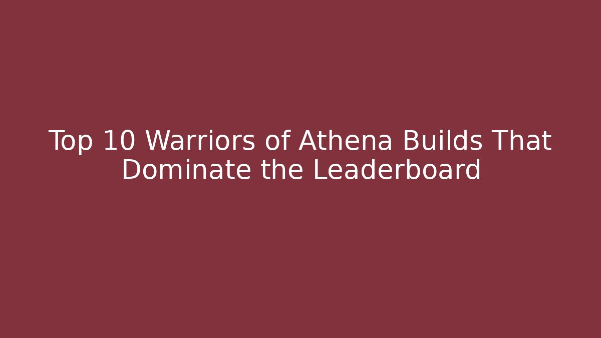 Top 10 Warriors of Athena Builds That Dominate the Leaderboard
