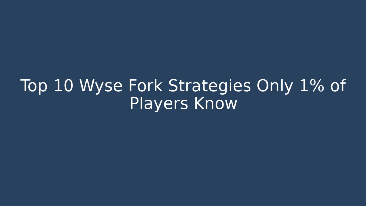 Top 10 Wyse Fork Strategies Only 1% of Players Know