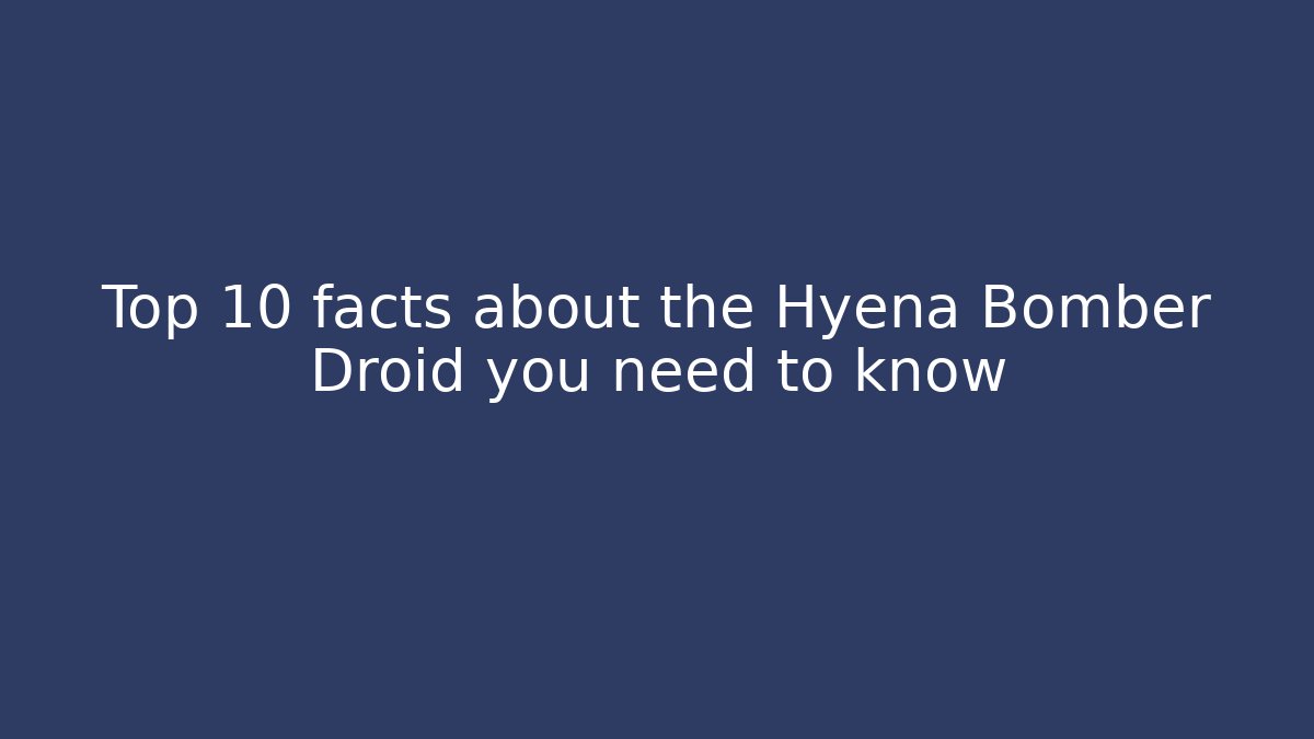 Top 10 facts about the Hyena Bomber Droid you need to know